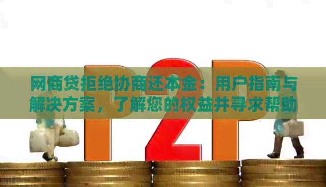 网商贷拒绝协商还本金：用户指南与解决方案，了解您的权益并寻求帮助！