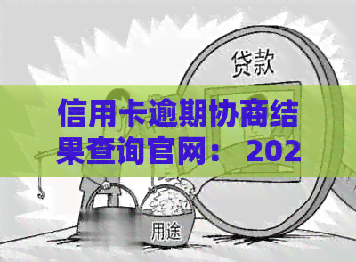 信用卡逾期协商结果查询官网： 2021年信用卡逾期后的协商处理结果查询