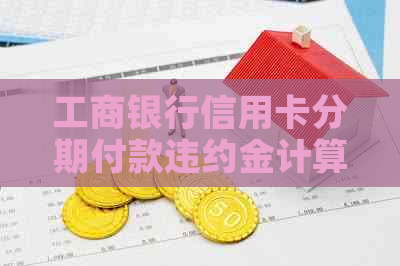 工商银行信用卡分期付款违约金计算方法及注意事项