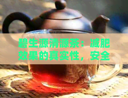 碧生源清源茶：减肥效果的真实性，安全性及适用人群全面解析