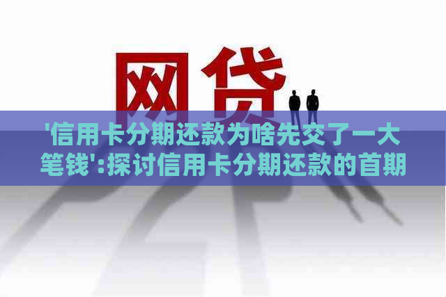 '信用卡分期还款为啥先交了一大笔钱':探讨信用卡分期还款的首期支付问题。