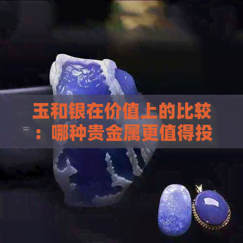 玉和银在价值上的比较：哪种贵金属更值得投资？