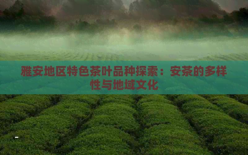 雅安地区特色茶叶品种探索：安茶的多样性与地域文化