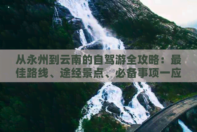 从永州到云南的自驾游全攻略：更佳路线、途经景点、必备事项一应俱全