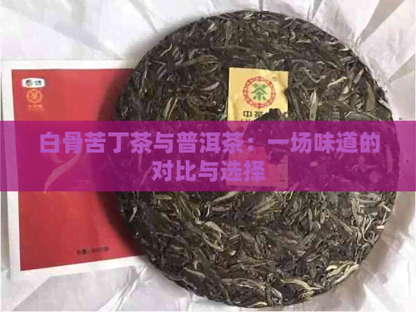 白骨苦丁茶与普洱茶：一场味道的对比与选择