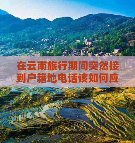 在云南旅行期间突然接到户籍地电话该如何应对？