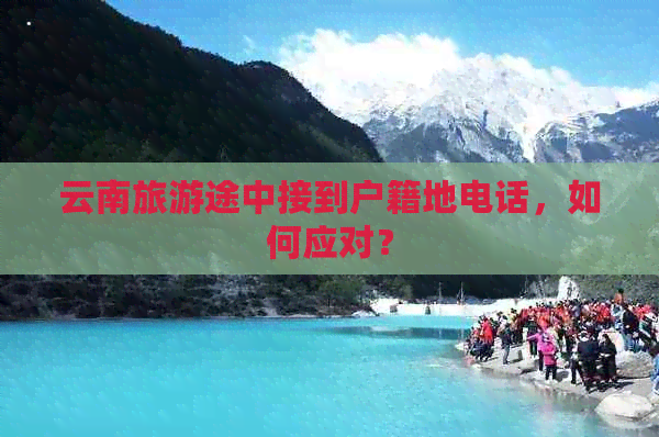 云南旅游途中接到户籍地电话，如何应对？