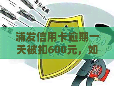 浦发信用卡逾期一天被扣600元，如何处理及恢复使用？