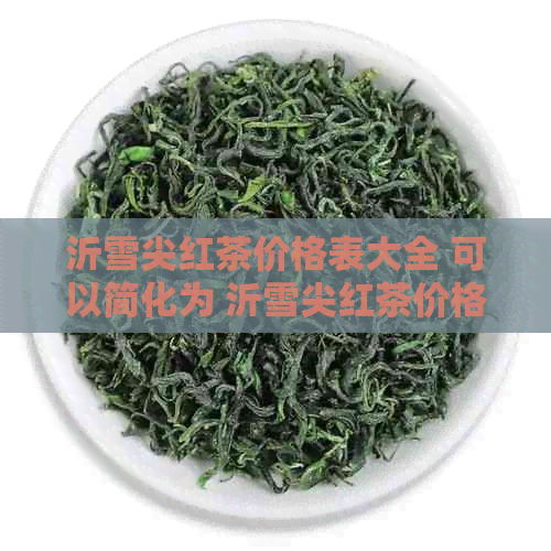 沂雪尖红茶价格表大全 可以简化为 沂雪尖红茶价格表。