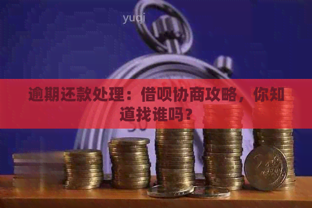 逾期还款处理：借呗协商攻略，你知道找谁吗？