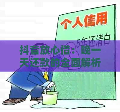 抖音放心借：晚一天还款的全面解析与解决策略