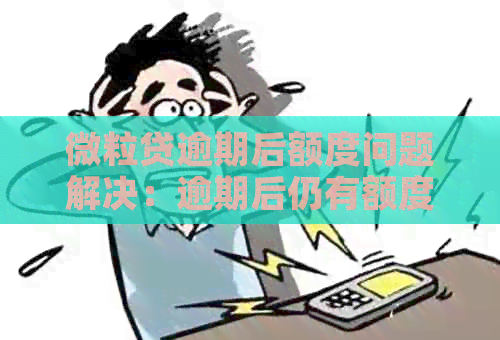 微粒贷逾期后额度问题解决：逾期后仍有额度，如何还款？