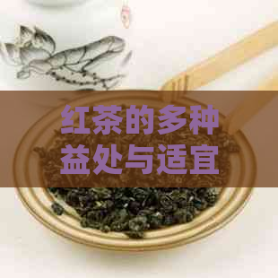 红茶的多种益处与适宜饮用人群探讨：一份全面的营养和健指南