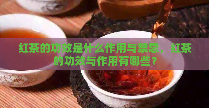 红茶的功效是什么作用与禁忌，红茶的功效与作用有哪些？