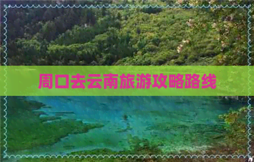 周口去云南旅游攻略路线