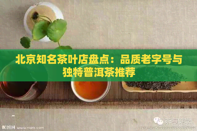 北京知名茶叶店盘点：品质老字号与独特普洱茶推荐