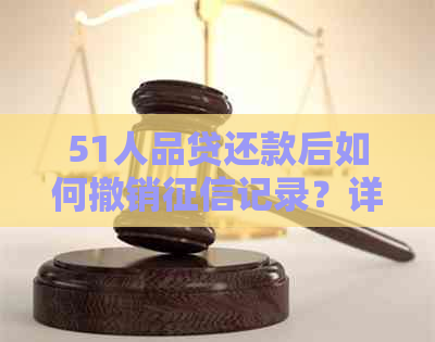 51人品贷还款后如何撤销记录？详细步骤与注意事项一览