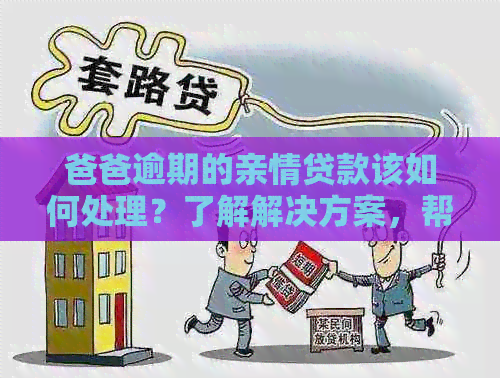 爸爸逾期的亲情贷款该如何处理？了解解决方案，帮助您度过难关！