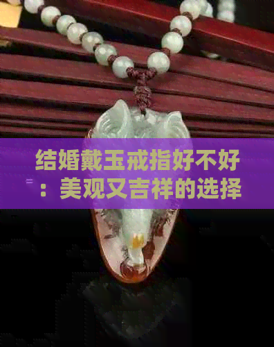 结婚戴玉戒指好不好：美观又吉祥的选择