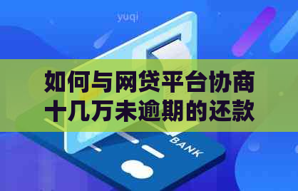 如何与网贷平台协商十几万未逾期的还款计划，包括常见策略和注意事项