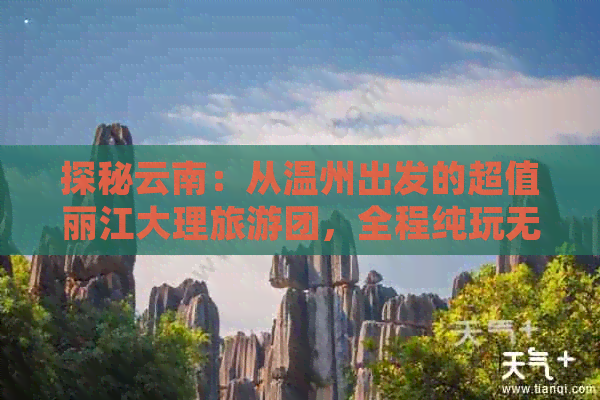 探秘云南：从温州出发的超值丽江大理旅游团，全程纯玩无自费！