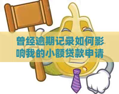 曾经逾期记录如何影响我的小额贷款申请？现在该怎么办？