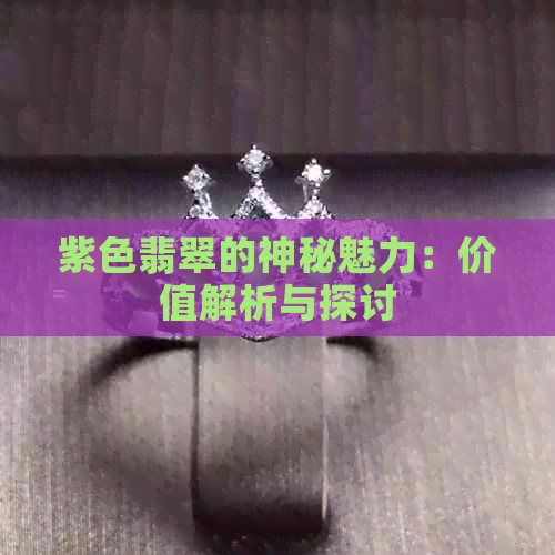 紫色翡翠的神秘魅力：价值解析与探讨