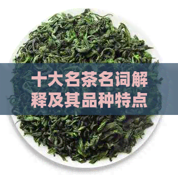 十大名茶名词解释及其品种特点解析：一文全面了解中国茶文化中的专业术语