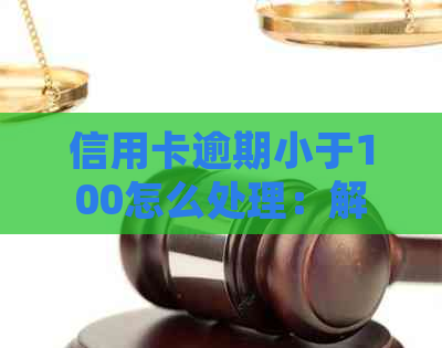 信用卡逾期小于100怎么处理：解决100元以内逾期问题