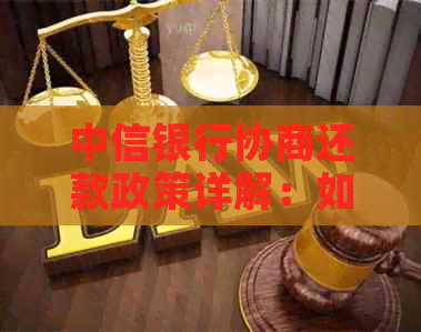 中信银行协商还款政策详解：如何进行贷款还款协商以及相关限制条件