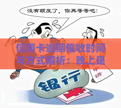 信用卡逾期时间与方式解析：晚上是否会上门？