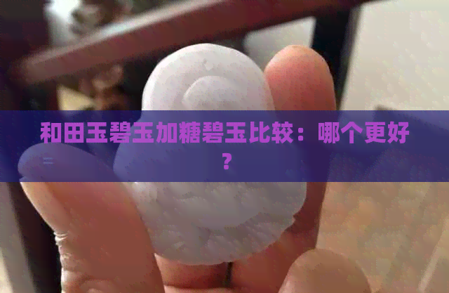 和田玉碧玉加糖碧玉比较：哪个更好？