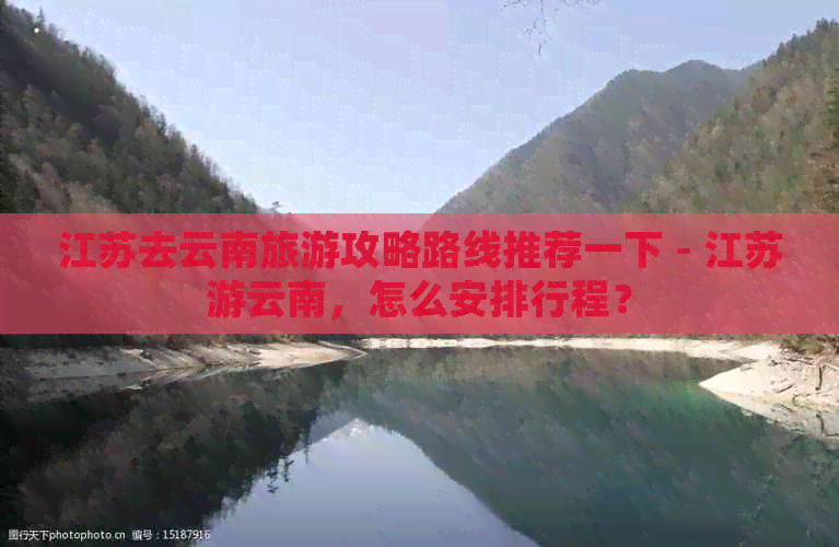 江苏去云南旅游攻略路线推荐一下 - 江苏游云南，怎么安排行程？