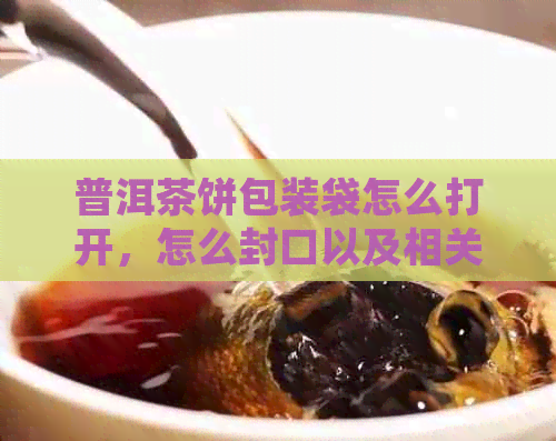 普洱茶饼包装袋怎么打开，怎么封口以及相关介绍