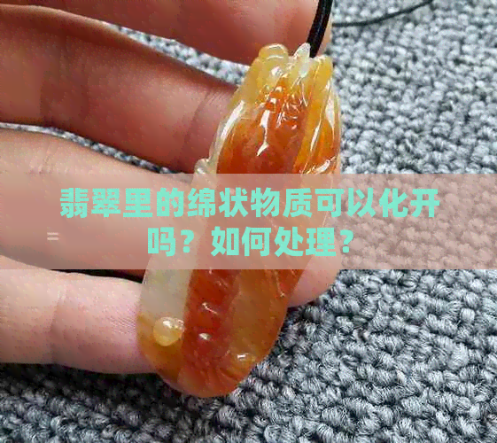 翡翠里的绵状物质可以化开吗？如何处理？