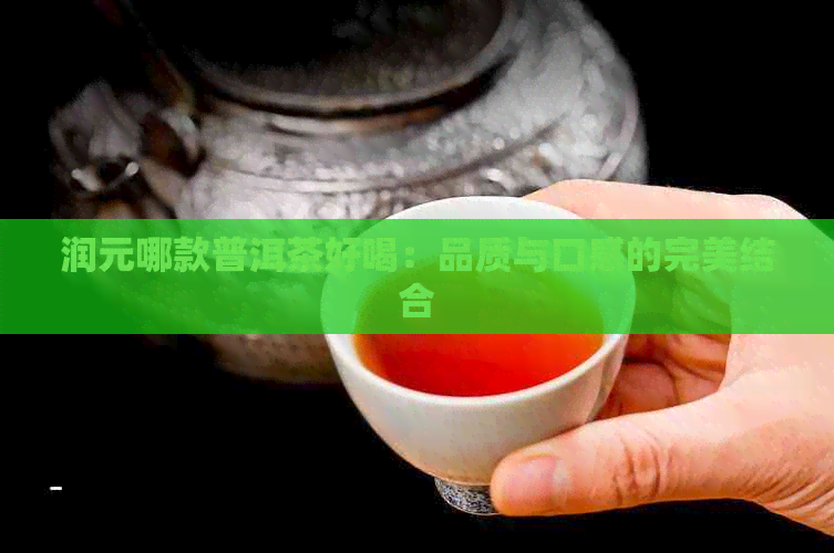 润元哪款普洱茶好喝：品质与口感的完美结合