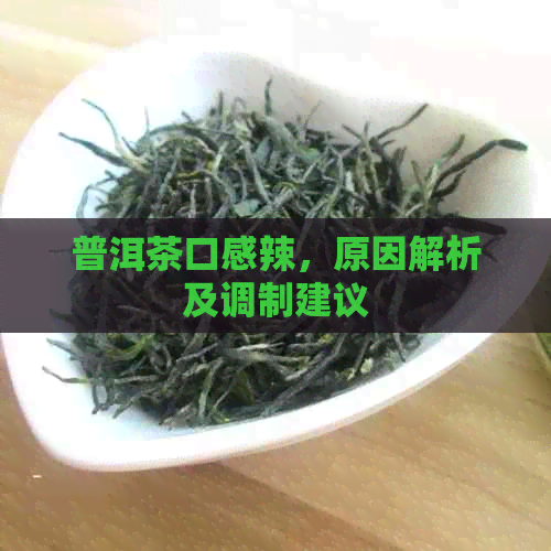 普洱茶口感辣，原因解析及调制建议