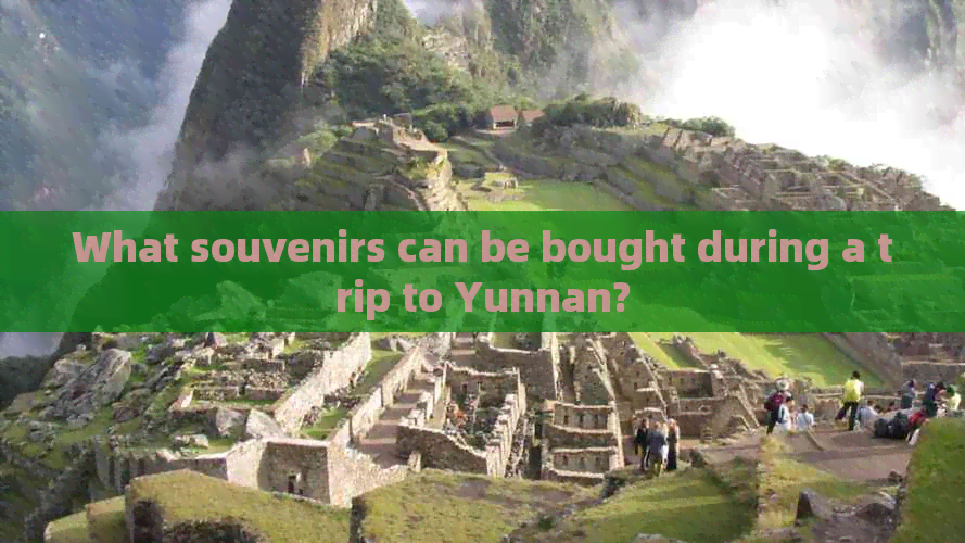 What souvenirs can be bought during a trip to Yunnan?