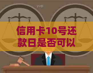 信用卡10号还款日是否可以在10号还款？解答及相关规定全解析