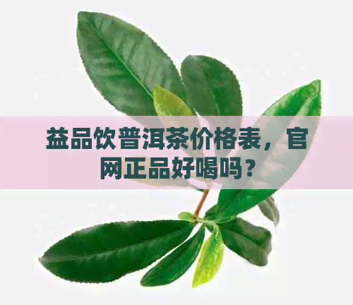 益品饮普洱茶价格表，官网正品好喝吗？