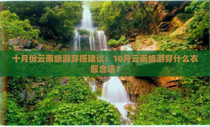 十月份云南旅游穿搭建议：10月云南旅游穿什么衣服合适？