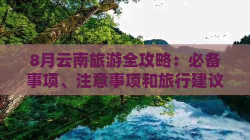 8月云南旅游全攻略：必备事项、注意事项和旅行建议，让你畅游无忧！