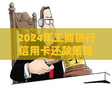 2024年工商银行信用卡还款策略与逾期处理规定详解