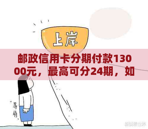 邮政信用卡分期付款13000元，更高可分24期，如何申请和还款详解