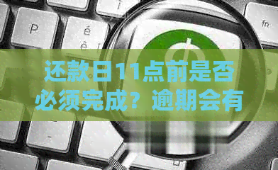 还款日11点前是否必须完成？逾期会有什么影响？