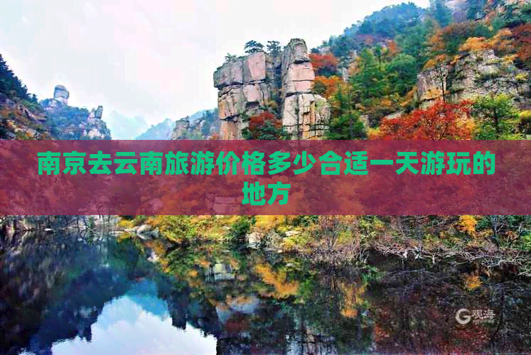 南京去云南旅游价格多少合适一天游玩的地方