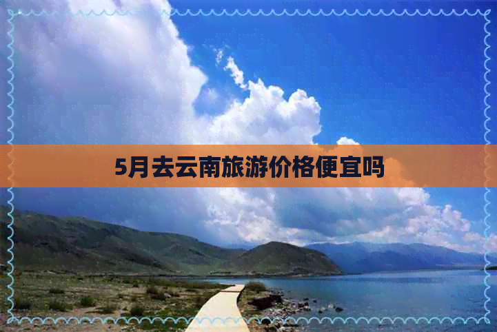 5月去云南旅游价格便宜吗