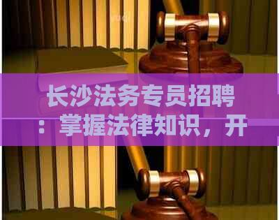 长沙法务专员招聘：掌握法律知识，开启就业新篇章