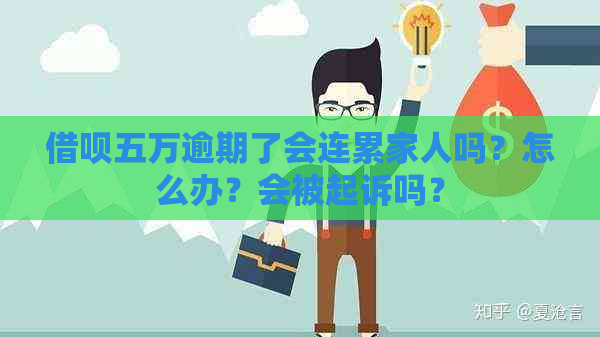 借呗五万逾期了会连累家人吗？怎么办？会被起诉吗？