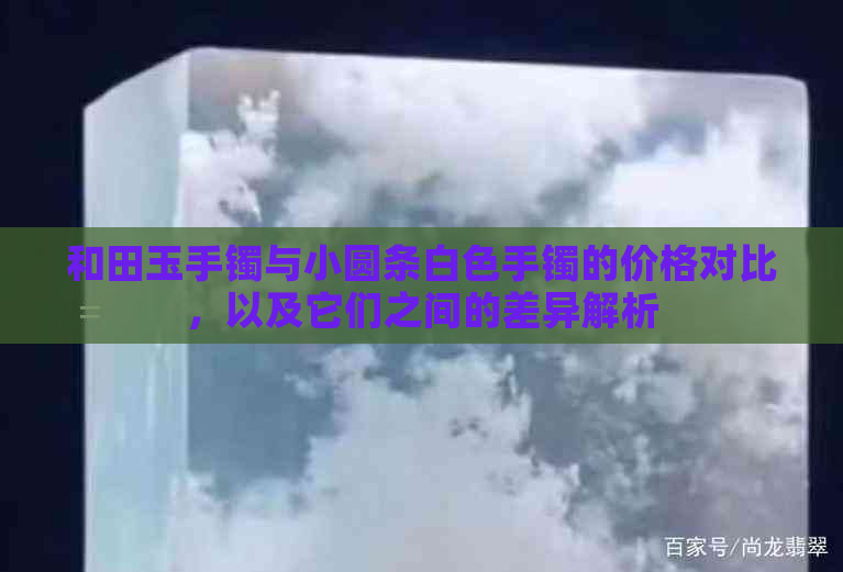 和田玉手镯与小圆条白色手镯的价格对比，以及它们之间的差异解析